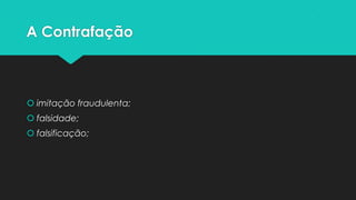 A Contrafação



 imitação fraudulenta;
 falsidade;
 falsificação;
 