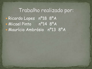 Ricardo Lopes   nº18  8ºAMicael Pinto      nº14  8ºAMaurício Ambrósio   nº13  8ºATrabalho realizado por: