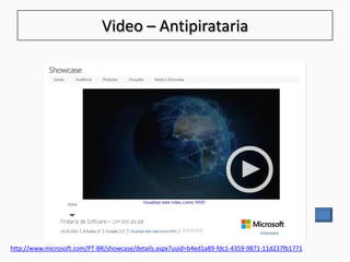 Video – Antipirataria
http://www.microsoft.com/PT-BR/showcase/details.aspx?uuid=b4ed1a89-fdc1-4359-9871-11d237fb1771
 