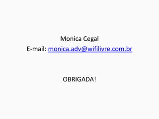 Monica Cegal
E-mail: monica.adv@wifilivre.com.br
OBRIGADA!
 