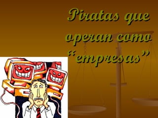 Piratas que operan como “empresas” 