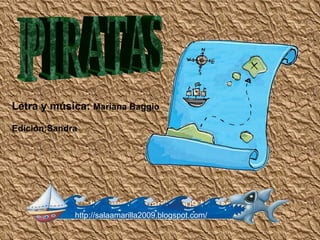 PIRATAS http://salaamarilla2009.blogspot.com/ Letra y música: Mariana Baggio Edición:Sandra http://salaamarilla2009.blogspot.com/