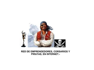 RED DE EMPRENDEDORES, CORSARIOS Y PIRATAS, EN INTERNET.- 