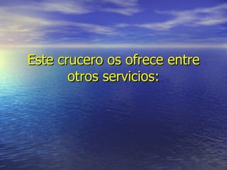 Este crucero os ofrece entre otros servicios: 
