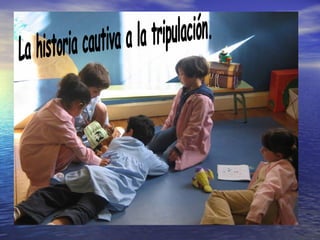 La historia cautiva a la tripulación. 