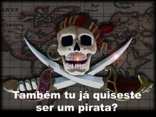 Também tu já quiseste
   ser um pirata?
 