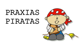 PRAXIAS 
PIRATAS 
 