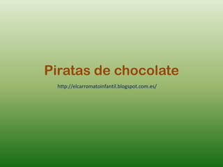 Piratas de chocolate
 http://elcarromatoinfantil.blogspot.com.es/
 