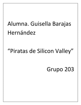 Alumna. Guisella Barajas
Hernández
“Piratas de Silicon Valley”
Grupo 203

 