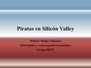Piratas en Silicón Valley
Wilmer Mejia Cifuentes
Informática y convergencia tecnológica
Grupo:30337
 