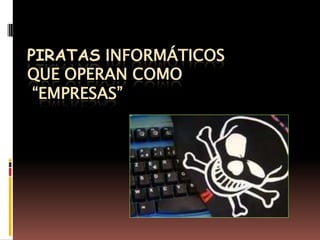 Piratas informáticosque operan como  “empresas”                                             