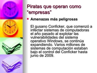 Piratas que operan como “empresas” <ul><li>Amenazas más peligrosas El gusano Conficker, que comenzó a infectar sistemas de...