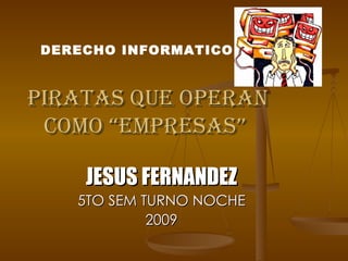 PIRATAS QUE OPERAN COMO “EMPRESAS”  JESUS FERNANDEZ 5TO SEM TURNO NOCHE 2009 DERECHO INFORMATICO 