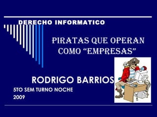 PIRATAS QUE OPERAN COMO “EMPRESAS”  RODRIGO BARRIOS 5TO SEM TURNO NOCHE 2009 DERECHO INFORMATICO 