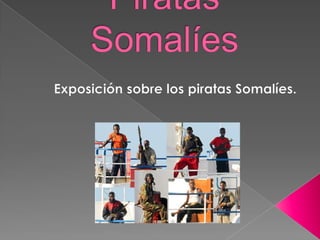 Piratas Somalíes  Exposición sobre los piratas Somalíes. 