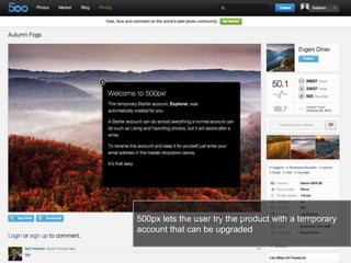 19
500px lets the user try the product with a temporary
account that can be upgraded
 