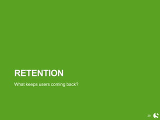 29
RETENTION
What keeps users coming back?
 