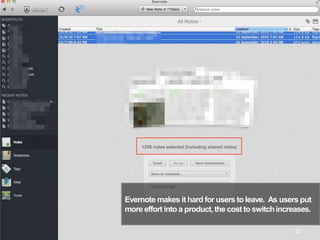 Evernote makes it hard for users to leave. As users put
more effort into a product,the cost to switchincreases.
33
 