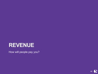 46
REVENUE
How will people pay you?
 