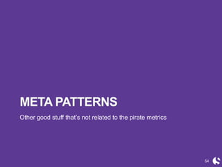 54
META PATTERNS
Other good stuff that’s not related to the pirate metrics
 