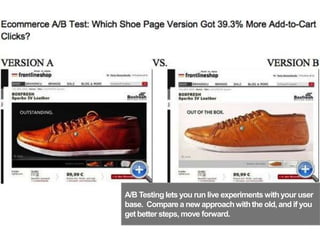 A/B Testinglets you run live experiments withyour user
base. Compare a new approachwiththe old,and if you
get better steps, move forward.
57
 