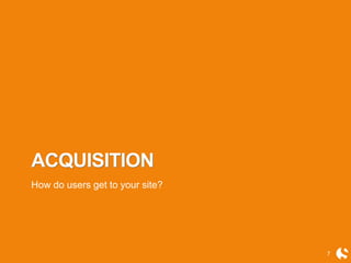 7
ACQUISITION
How do users get to your site?
 