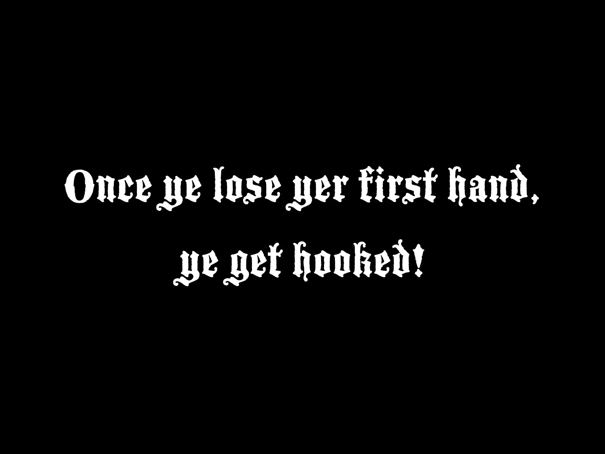 Once ye lose yer first hand,
      ye get hooked!
 
