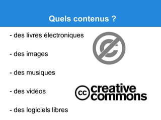 - des livres électroniques
- des images
- des musiques
- des vidéos
- des logiciels libres
Quels contenus ?
 