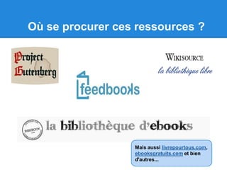 Où se procurer ces ressources ?
Mais aussi livrepourtous.com,
ebooksgratuits.com et bien
d'autres...
 