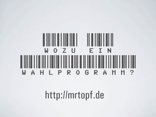 WOZU EIN
WAHLPROGRAMM?
  http://mrtopf.de
 