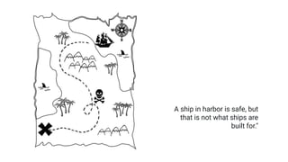 A ship in harbor is safe, but
that is not what ships are
built for."
 