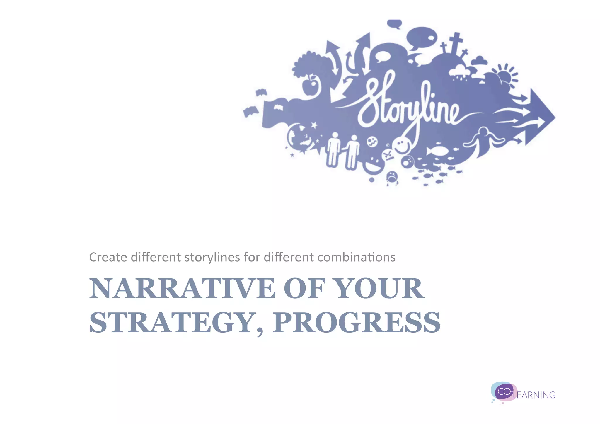 Create	
  diﬀerent	
  storylines	
  for	
  diﬀerent	
  combina;ons	
  

NARRATIVE OF YOUR
STRATEGY, PROGRESS
 