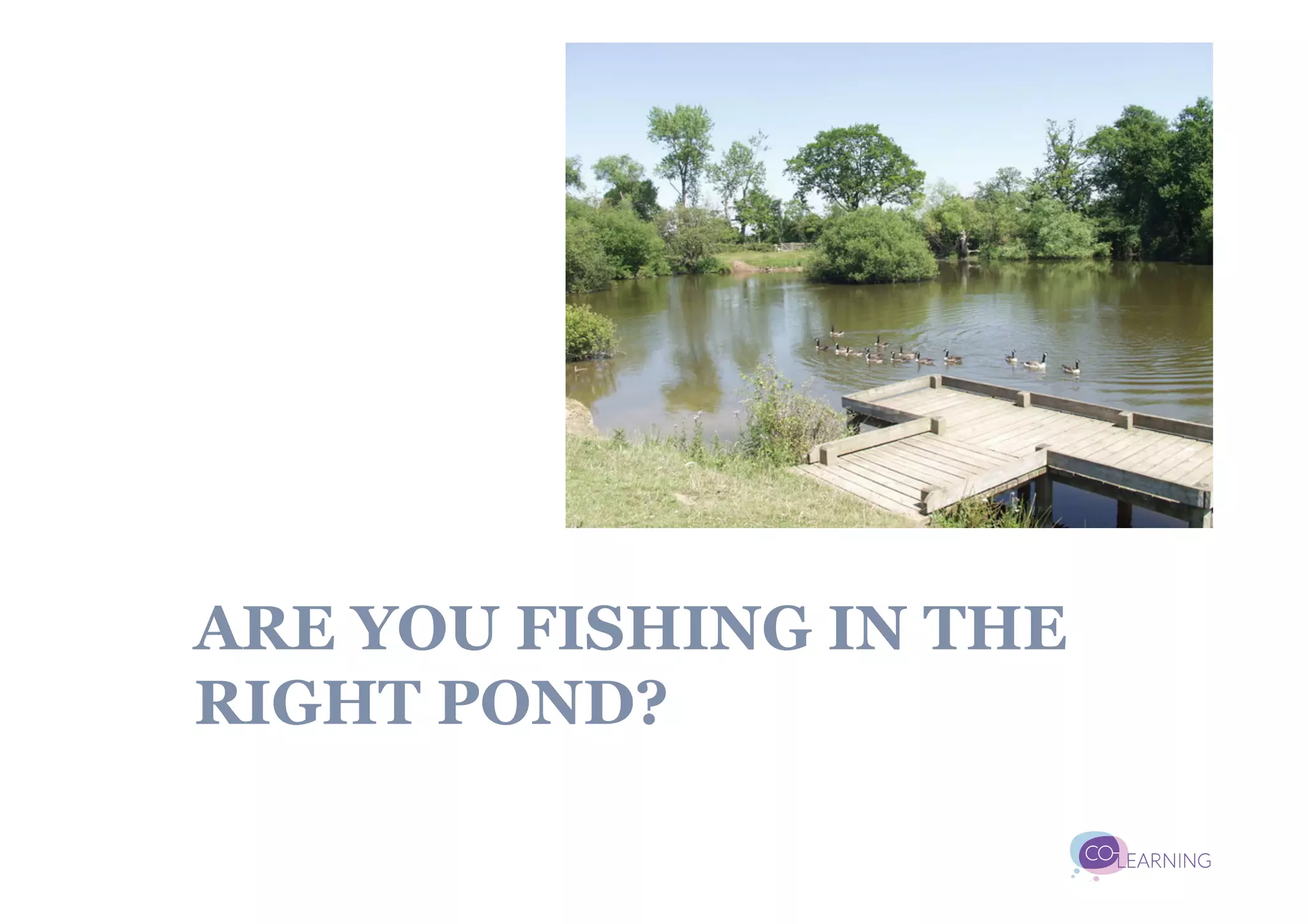 ARE YOU FISHING IN THE
RIGHT POND?
 