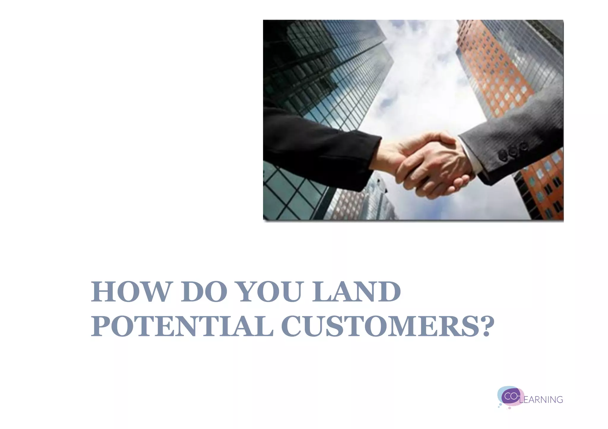 HOW DO YOU LAND
POTENTIAL CUSTOMERS?
 