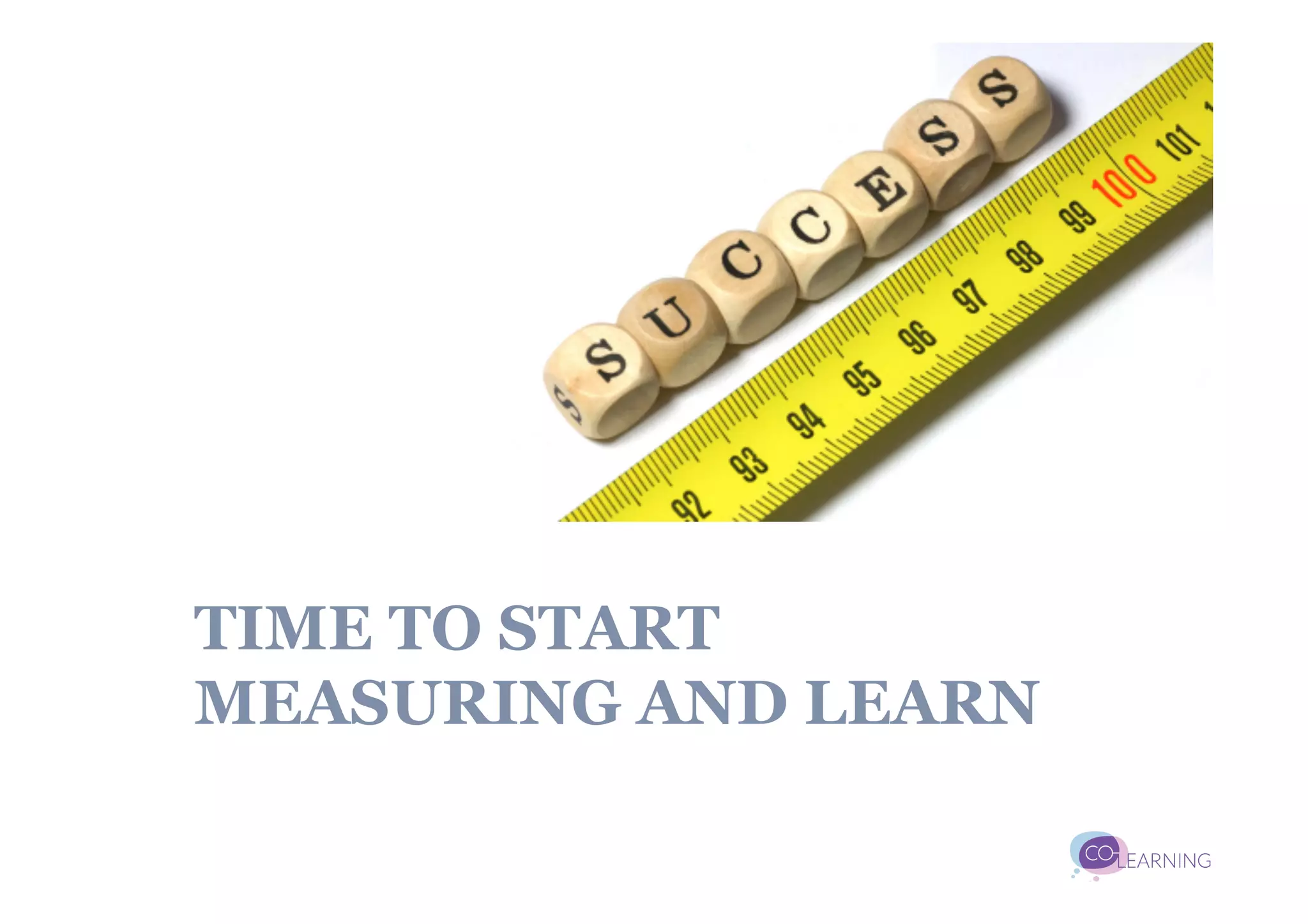 TIME TO START
MEASURING AND LEARN
 