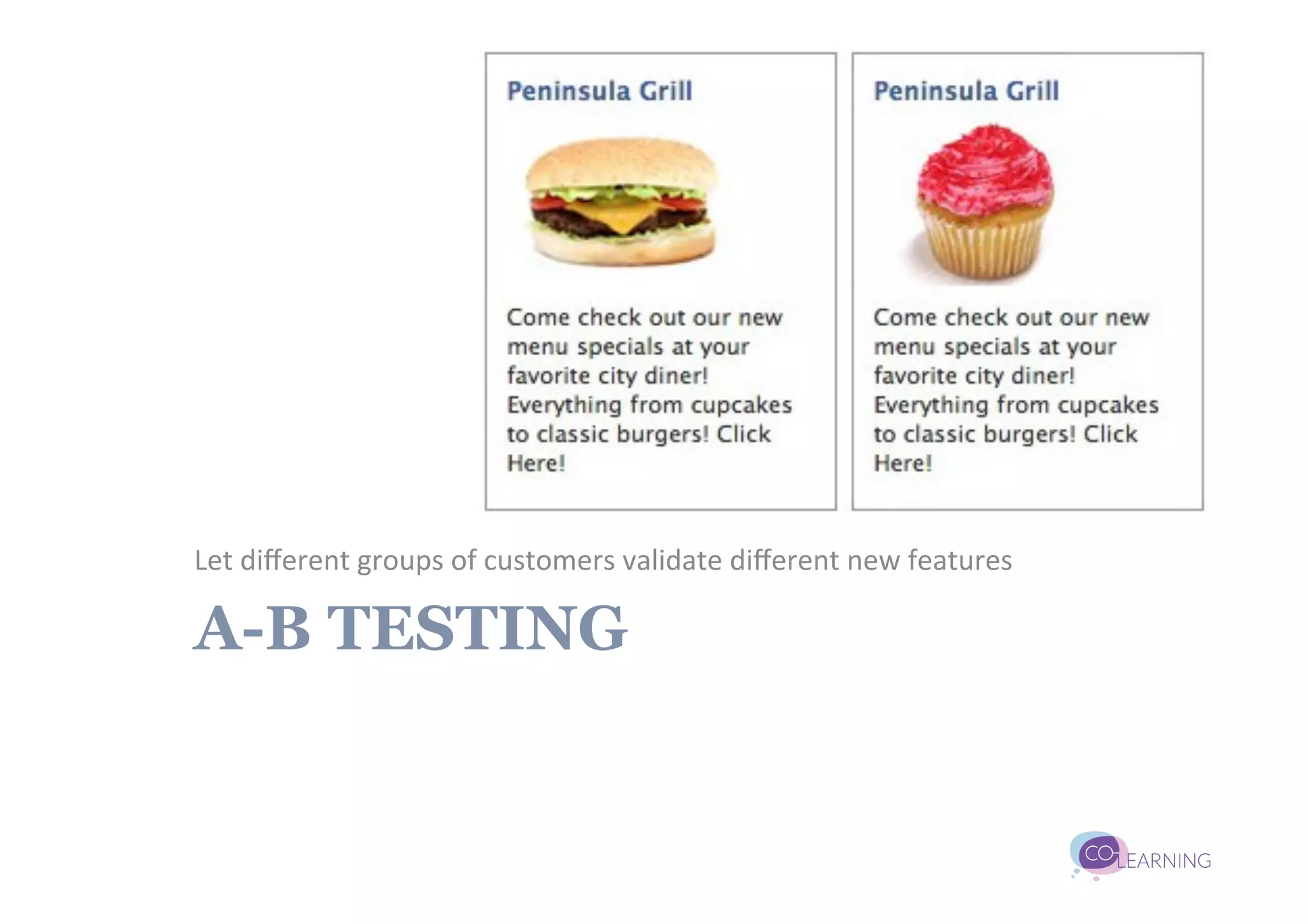 Let	
  diﬀerent	
  groups	
  of	
  customers	
  validate	
  diﬀerent	
  new	
  features	
  

A-B TESTING
 