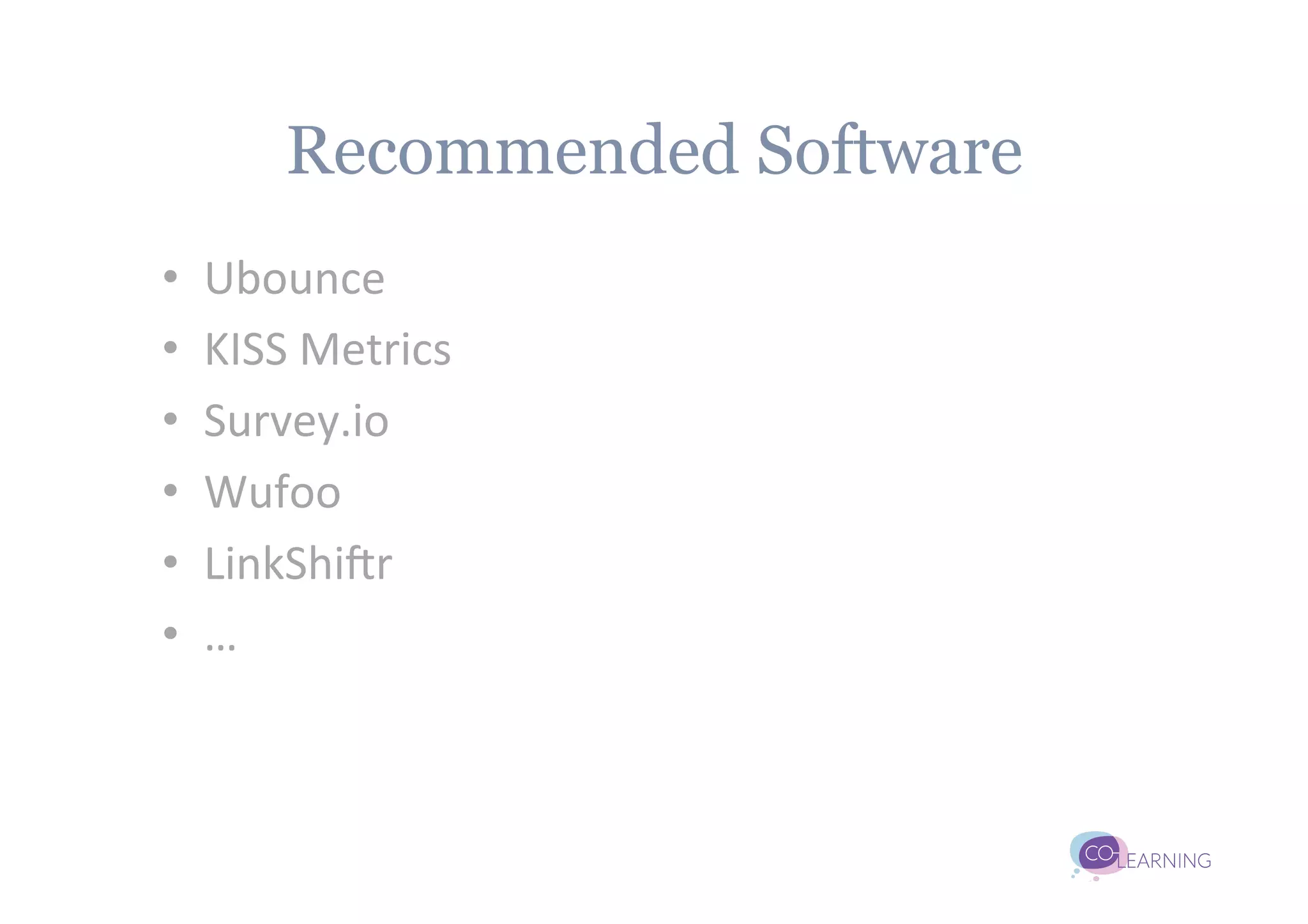 Recommended Software
•    Ubounce	
  
•    KISS	
  Metrics	
  
•    Survey.io	
  
•    Wufoo	
  
•    LinkShiUr	
  
•    …	
  
 