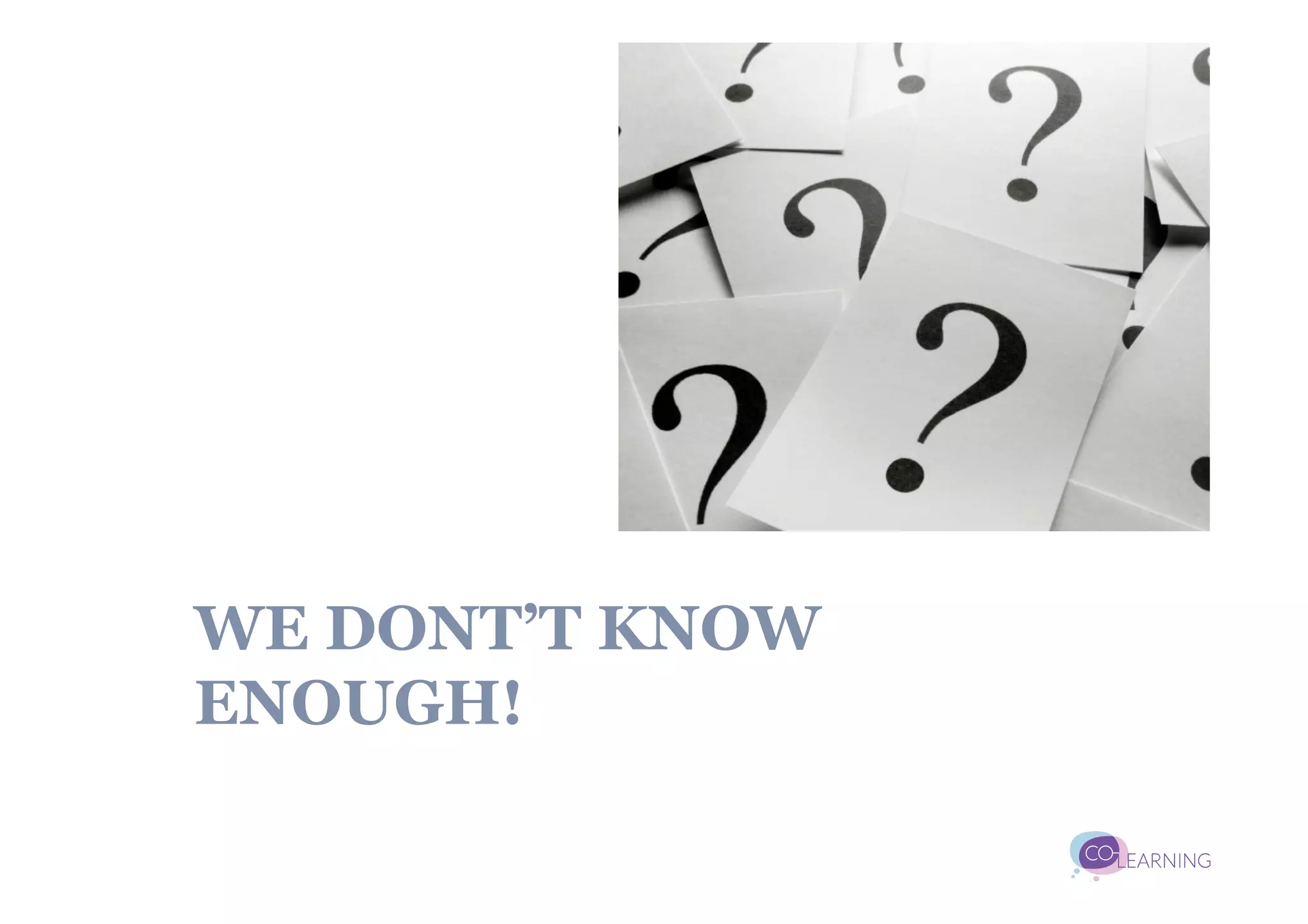 WE DONT’T KNOW
ENOUGH!
 