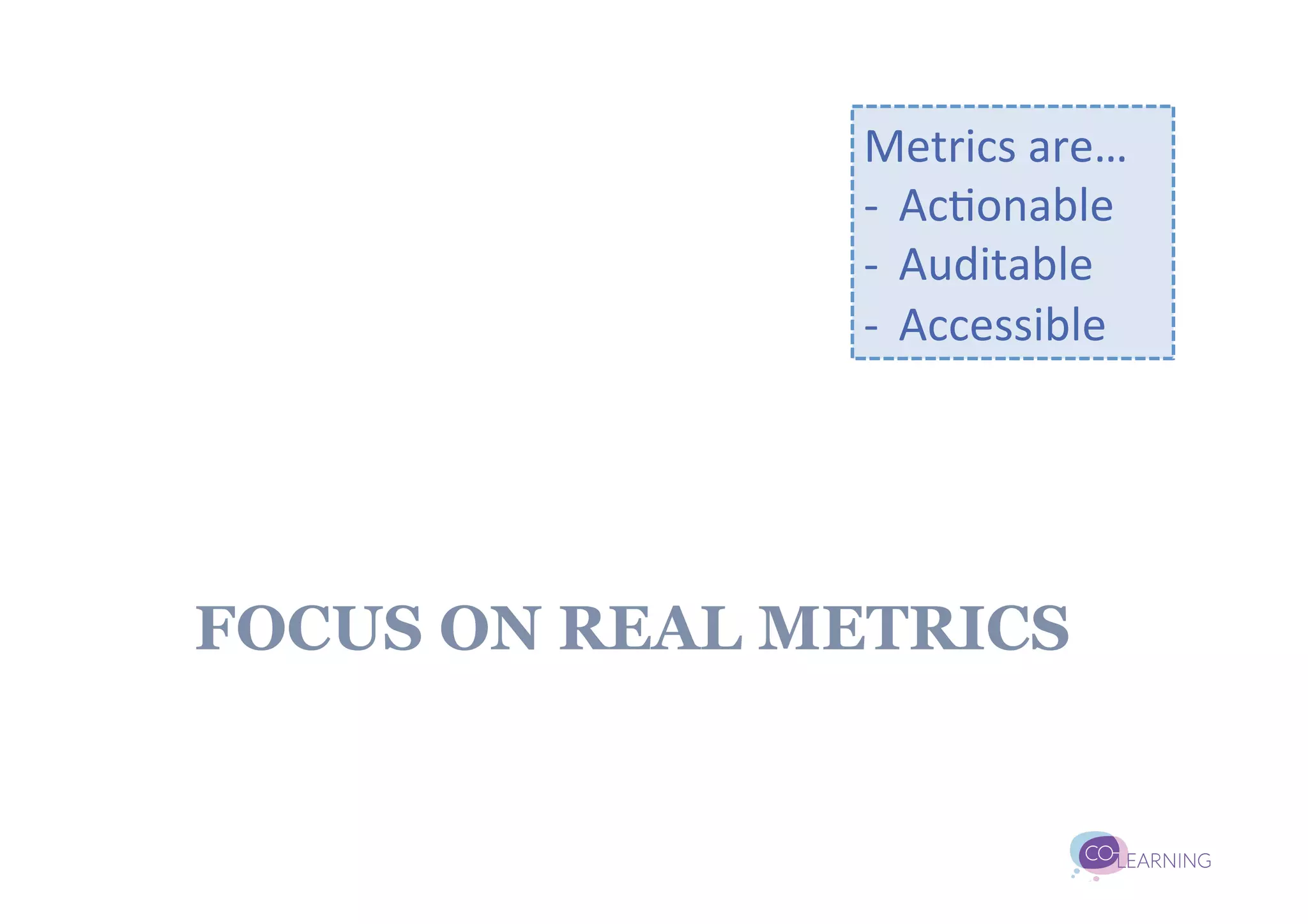 Metrics	
  are…	
  
                -­‐  Ac;onable	
  
                -­‐  Auditable	
  
                -­‐  Accessible	
  




FOCUS ON REAL METRICS
 