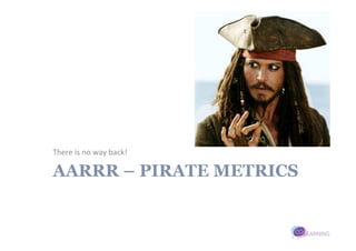 There	
  is	
  no	
  way	
  back!	
  

AARRR – PIRATE METRICS
 
