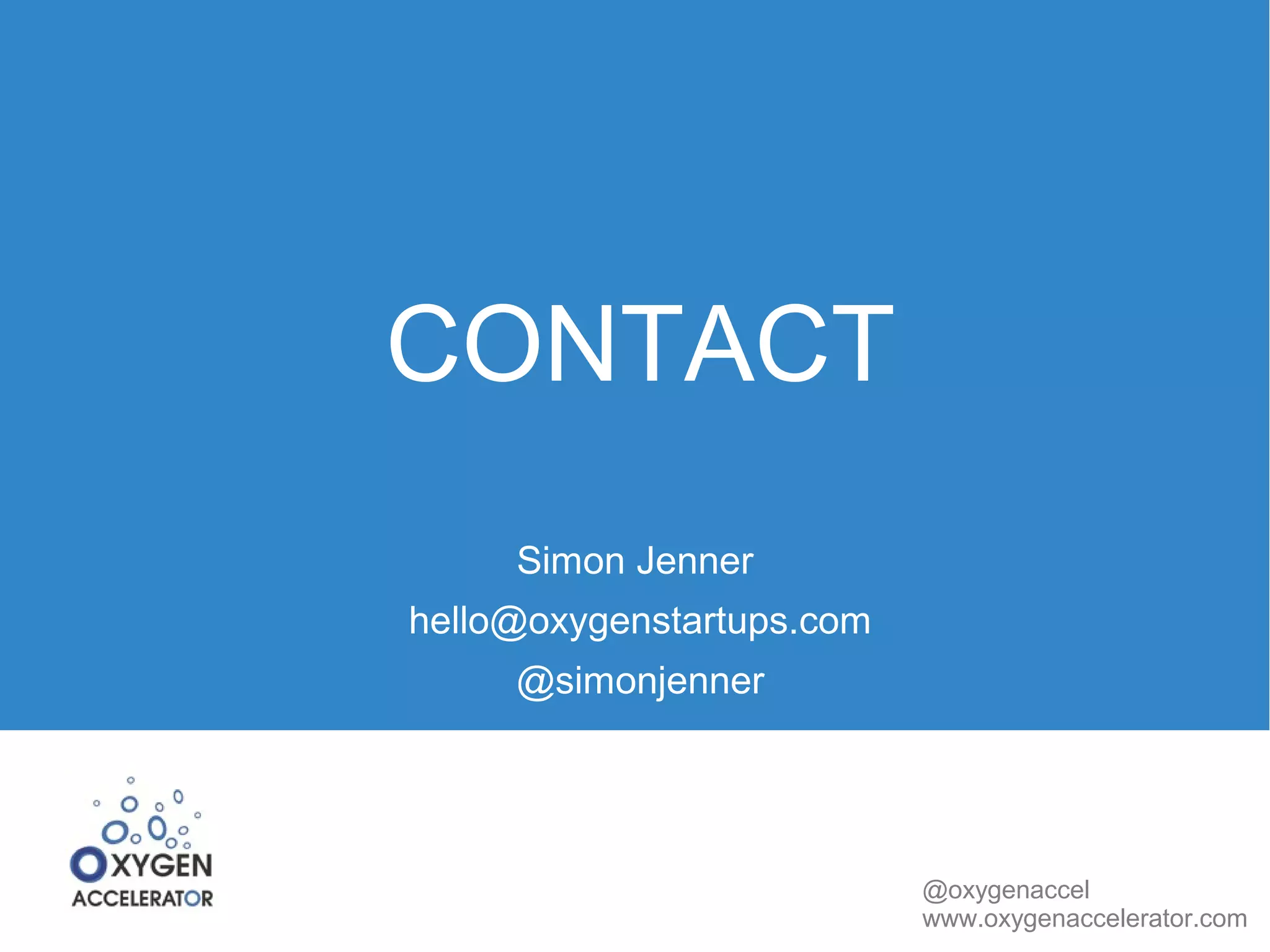 @oxygenaccel 
www.oxygenaccelerator.com 
CONTACT 
Simon Jenner 
hello@oxygenstartups.com 
@simonjenner 
