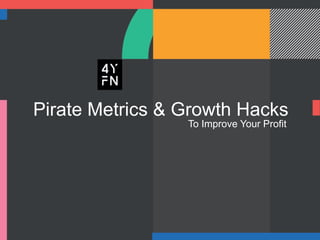 Pirate Metrics & Growth Hacks
To Improve Your Profit

 
