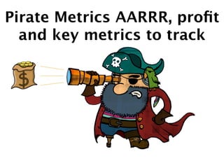 Pirate Metrics AARRR, proﬁt
and key metrics to track

 