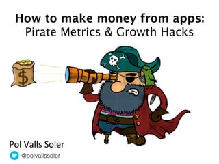 @polvallssoler!
How to make money from apps:
Pirate Metrics & Growth Hacks
Pol	
  Valls	
  Soler	
  
 