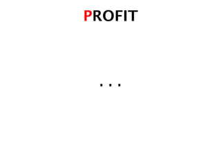 PROFIT!
…	
  
 