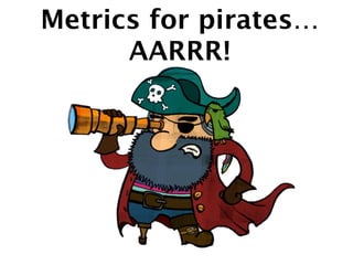 Metrics for pirates… 
AARRR!
 