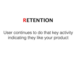 RETENTION!
User continues to do that key activity
indicating they like your product 	
  
 