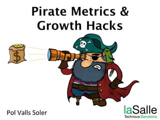 Pirate Metrics &  
Growth Hacks
Pol	
  Valls	
  Soler	
  
 