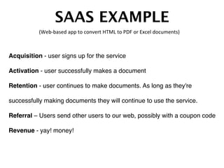 SAAS EXAMPLE!
Acquisition - user signs up for the service  
Activation - user successfully makes a document  
Retention - ...