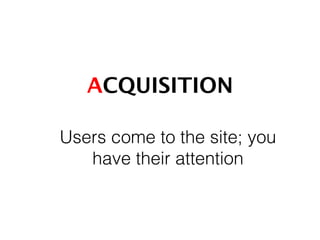 ACQUISITION!
Users come to the site; you
have their attention 	
  
 